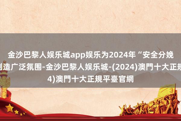 金沙巴黎人娱乐城app娱乐为2024年“安全分娩月”动作创造广泛氛围-金沙巴黎人娱乐城-(2024)澳門十大正規平臺官網