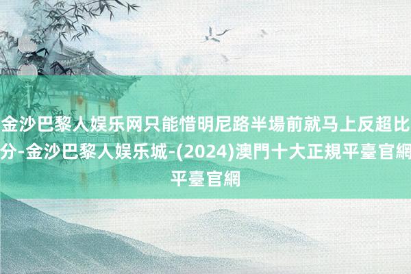 金沙巴黎人娱乐网只能惜明尼路半場前就马上反超比分-金沙巴黎人娱乐城-(2024)澳門十大正規平臺官網