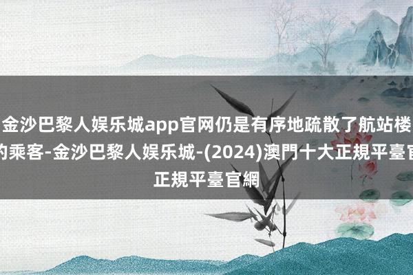 金沙巴黎人娱乐城app官网仍是有序地疏散了航站楼内的乘客-金沙巴黎人娱乐城-(2024)澳門十大正規平臺官網