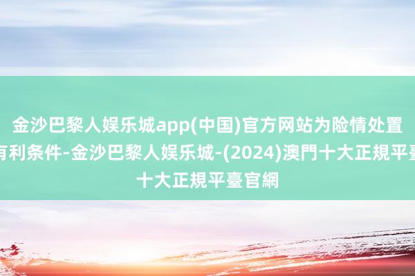 金沙巴黎人娱乐城app(中国)官方网站为险情处置创造有利条件-金沙巴黎人娱乐城-(2024)澳門十大正規平臺官網