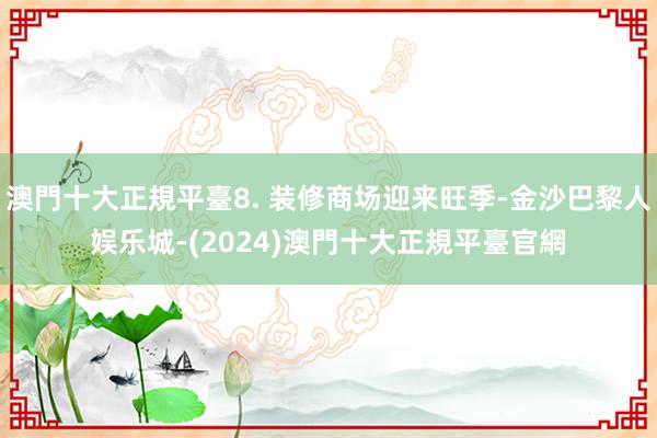 澳門十大正規平臺8. 装修商场迎来旺季-金沙巴黎人娱乐城-(2024)澳門十大正規平臺官網