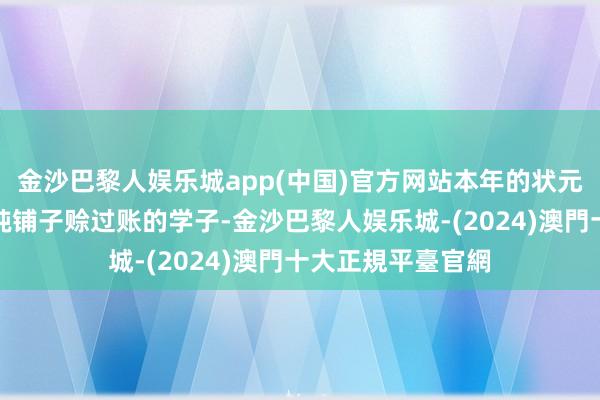 金沙巴黎人娱乐城app(中国)官方网站本年的状元又是曾在我的馄饨铺子赊过账的学子-金沙巴黎人娱乐城-(2024)澳門十大正規平臺官網