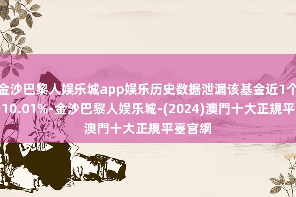 金沙巴黎人娱乐城app娱乐历史数据泄漏该基金近1个月下降10.01%-金沙巴黎人娱乐城-(2024)澳門十大正規平臺官網