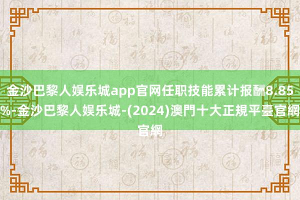 金沙巴黎人娱乐城app官网任职技能累计报酬8.85%-金沙巴黎人娱乐城-(2024)澳門十大正規平臺官網