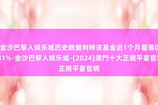 金沙巴黎人娱乐城历史数据判辨该基金近1个月着落0.81%-金沙巴黎人娱乐城-(2024)澳門十大正規平臺官網