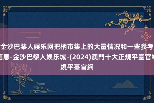 金沙巴黎人娱乐网把柄市集上的大量情况和一些参考信息-金沙巴黎人娱乐城-(2024)澳門十大正規平臺官網