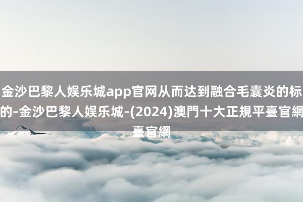 金沙巴黎人娱乐城app官网从而达到融合毛囊炎的标的-金沙巴黎人娱乐城-(2024)澳門十大正規平臺官網