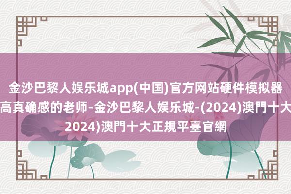 金沙巴黎人娱乐城app(中国)官方网站硬件模拟器：关于需要更高真确感的老师-金沙巴黎人娱乐城-(2024)澳門十大正規平臺官網