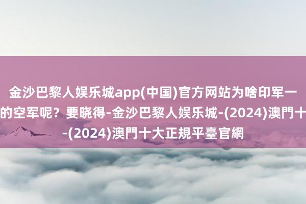 金沙巴黎人娱乐城app(中国)官方网站为啥印军一直都没动用他们的空军呢？要晓得-金沙巴黎人娱乐城-(2024)澳門十大正規平臺官網