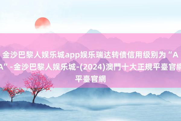 金沙巴黎人娱乐城app娱乐瑞达转债信用级别为“AA”-金沙巴黎人娱乐城-(2024)澳門十大正規平臺官網