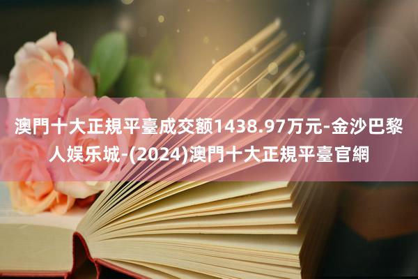 澳門十大正規平臺成交额1438.97万元-金沙巴黎人娱乐城-(2024)澳門十大正規平臺官網