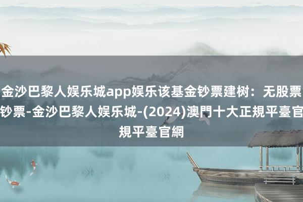 金沙巴黎人娱乐城app娱乐该基金钞票建树：无股票类钞票-金沙巴黎人娱乐城-(2024)澳門十大正規平臺官網