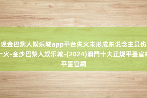 现金巴黎人娱乐城app平台失火未形成东说念主员伤一火-金沙巴黎人娱乐城-(2024)澳門十大正規平臺官網