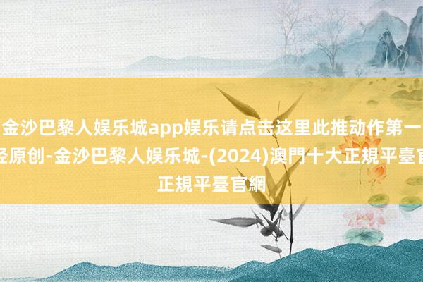 金沙巴黎人娱乐城app娱乐请点击这里此推动作第一财经原创-金沙巴黎人娱乐城-(2024)澳門十大正規平臺官網