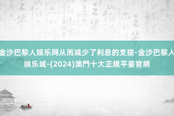 金沙巴黎人娱乐网从而减少了利息的支拨-金沙巴黎人娱乐城-(2024)澳門十大正規平臺官網