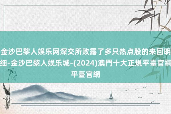 金沙巴黎人娱乐网深交所败露了多只热点股的来回明细-金沙巴黎人娱乐城-(2024)澳門十大正規平臺官網