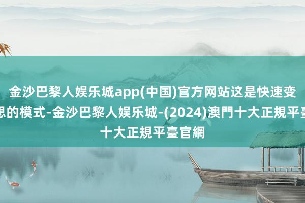 金沙巴黎人娱乐城app(中国)官方网站这是快速变好意思的模式-金沙巴黎人娱乐城-(2024)澳門十大正規平臺官網