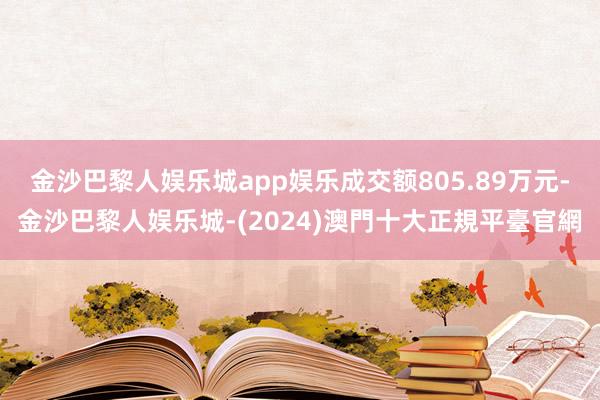 金沙巴黎人娱乐城app娱乐成交额805.89万元-金沙巴黎人娱乐城-(2024)澳門十大正規平臺官網