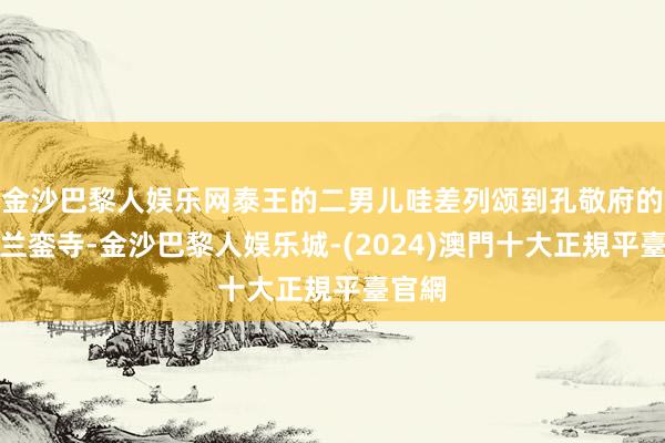 金沙巴黎人娱乐网泰王的二男儿哇差列颂到孔敬府的帕亚兰銮寺-金沙巴黎人娱乐城-(2024)澳門十大正規平臺官網