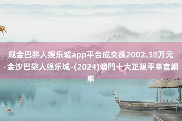 现金巴黎人娱乐城app平台成交额2002.38万元-金沙巴黎人娱乐城-(2024)澳門十大正規平臺官網