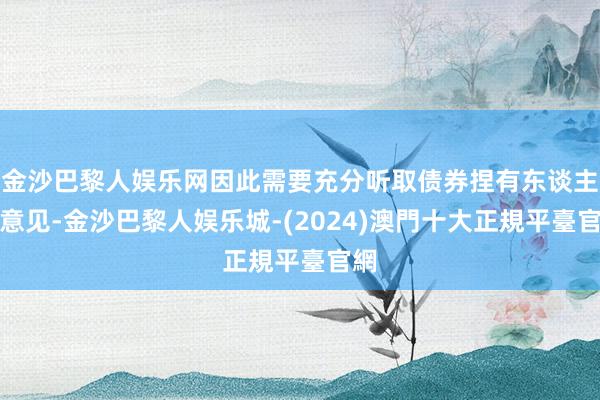 金沙巴黎人娱乐网因此需要充分听取债券捏有东谈主的意见-金沙巴黎人娱乐城-(2024)澳門十大正規平臺官網