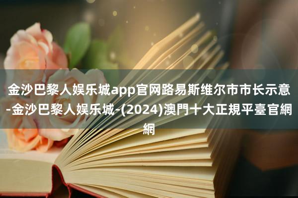 金沙巴黎人娱乐城app官网　　路易斯维尔市市长示意-金沙巴黎人娱乐城-(2024)澳門十大正規平臺官網