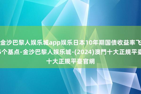 金沙巴黎人娱乐城app娱乐日本10年期国债收益率飞腾2.5个基点-金沙巴黎人娱乐城-(2024)澳門十大正規平臺官網