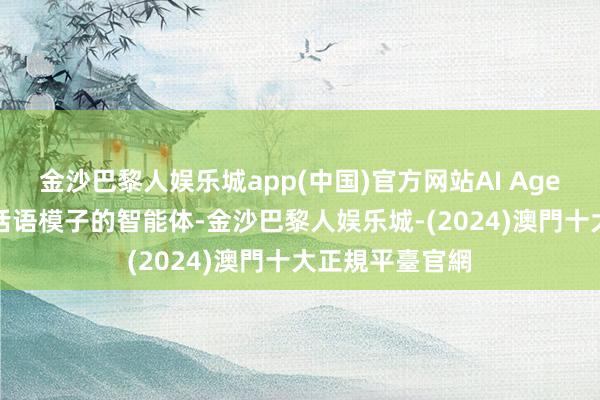 金沙巴黎人娱乐城app(中国)官方网站AI Agent是基于大型话语模子的智能体-金沙巴黎人娱乐城-(2024)澳門十大正規平臺官網