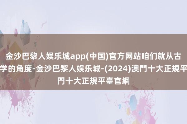 金沙巴黎人娱乐城app(中国)官方网站咱们就从古典占星学的角度-金沙巴黎人娱乐城-(2024)澳門十大正規平臺官網