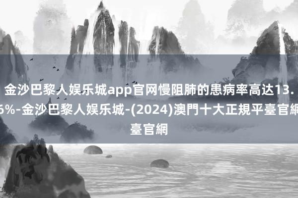 金沙巴黎人娱乐城app官网慢阻肺的患病率高达13.6%-金沙巴黎人娱乐城-(2024)澳門十大正規平臺官網