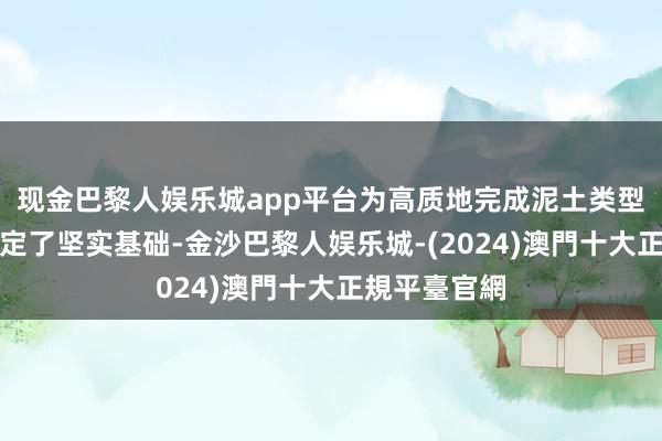 现金巴黎人娱乐城app平台为高质地完成泥土类型轻薄使命奠定了坚实基础-金沙巴黎人娱乐城-(2024)澳門十大正規平臺官網