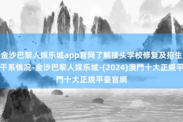 金沙巴黎人娱乐城app官网了解接头学校修复及招生信息等干系情况-金沙巴黎人娱乐城-(2024)澳門十大正規平臺官網