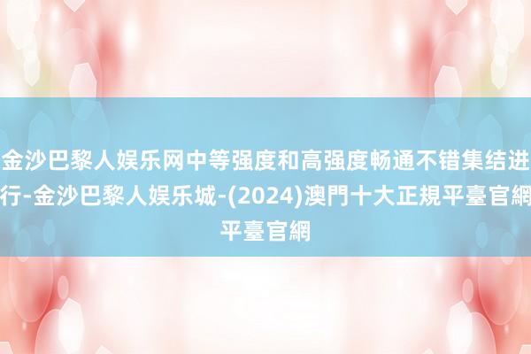 金沙巴黎人娱乐网中等强度和高强度畅通不错集结进行-金沙巴黎人娱乐城-(2024)澳門十大正規平臺官網