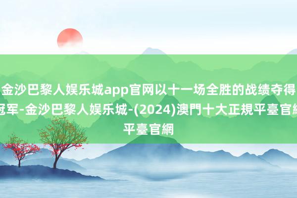 金沙巴黎人娱乐城app官网以十一场全胜的战绩夺得冠军-金沙巴黎人娱乐城-(2024)澳門十大正規平臺官網