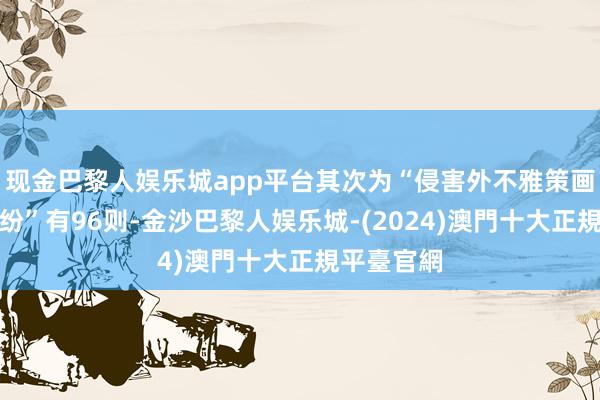 现金巴黎人娱乐城app平台其次为“侵害外不雅策画专利权纠纷”有96则-金沙巴黎人娱乐城-(2024)澳門十大正規平臺官網