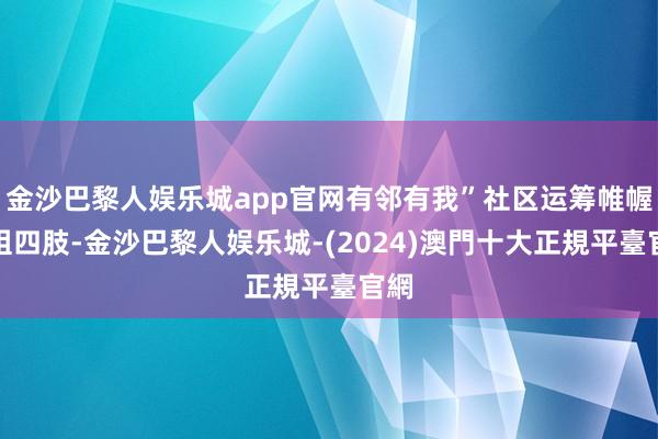 金沙巴黎人娱乐城app官网有邻有我”社区运筹帷幄小组四肢-金沙巴黎人娱乐城-(2024)澳門十大正規平臺官網