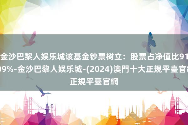 金沙巴黎人娱乐城该基金钞票树立：股票占净值比91.09%-金沙巴黎人娱乐城-(2024)澳門十大正規平臺官網