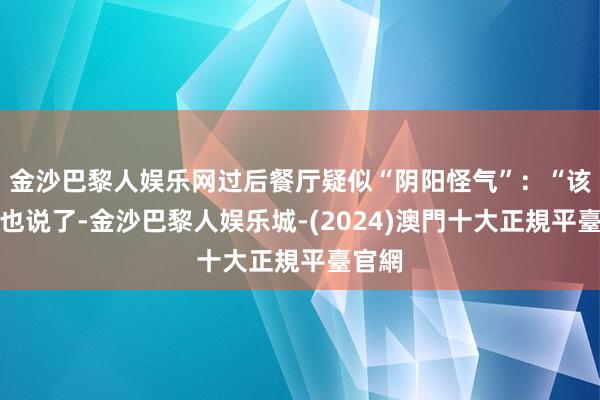 金沙巴黎人娱乐网过后餐厅疑似“阴阳怪气”：“该说的也说了-金沙巴黎人娱乐城-(2024)澳門十大正規平臺官網