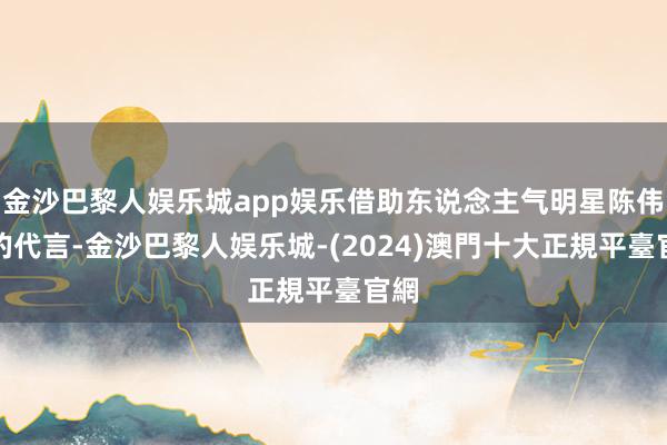 金沙巴黎人娱乐城app娱乐借助东说念主气明星陈伟霆的代言-金沙巴黎人娱乐城-(2024)澳門十大正規平臺官網